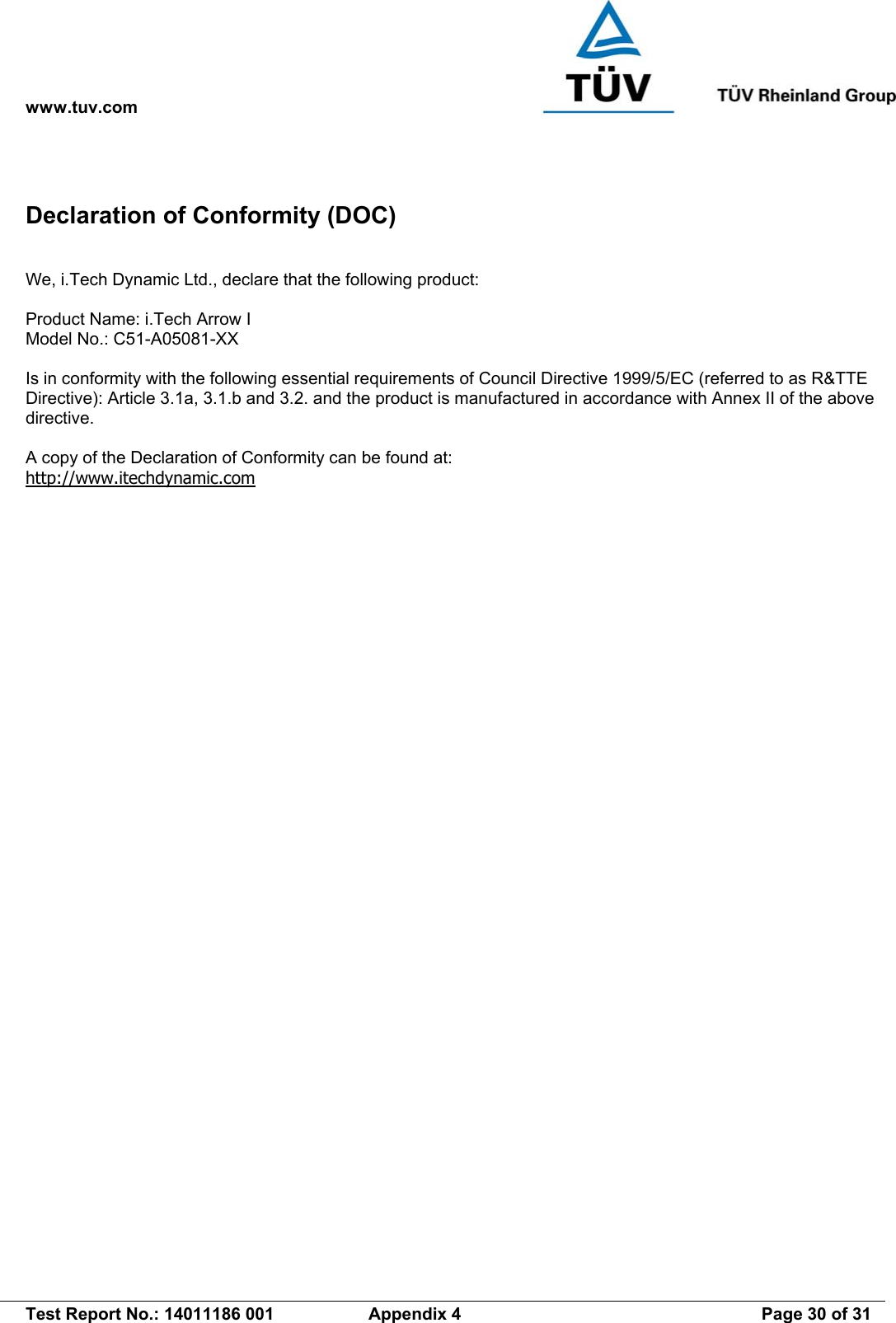 www.tuv.com   Test Report No.: 14011186 001  Appendix 4  Page 30 of 31 Declaration of Conformity (DOC)  We, i.Tech Dynamic Ltd., declare that the following product:  Product Name: i.Tech Arrow I Model No.: C51-A05081-XX  Is in conformity with the following essential requirements of Council Directive 1999/5/EC (referred to as R&amp;TTE Directive): Article 3.1a, 3.1.b and 3.2. and the product is manufactured in accordance with Annex II of the above directive.  A copy of the Declaration of Conformity can be found at: http://www.itechdynamic.com 