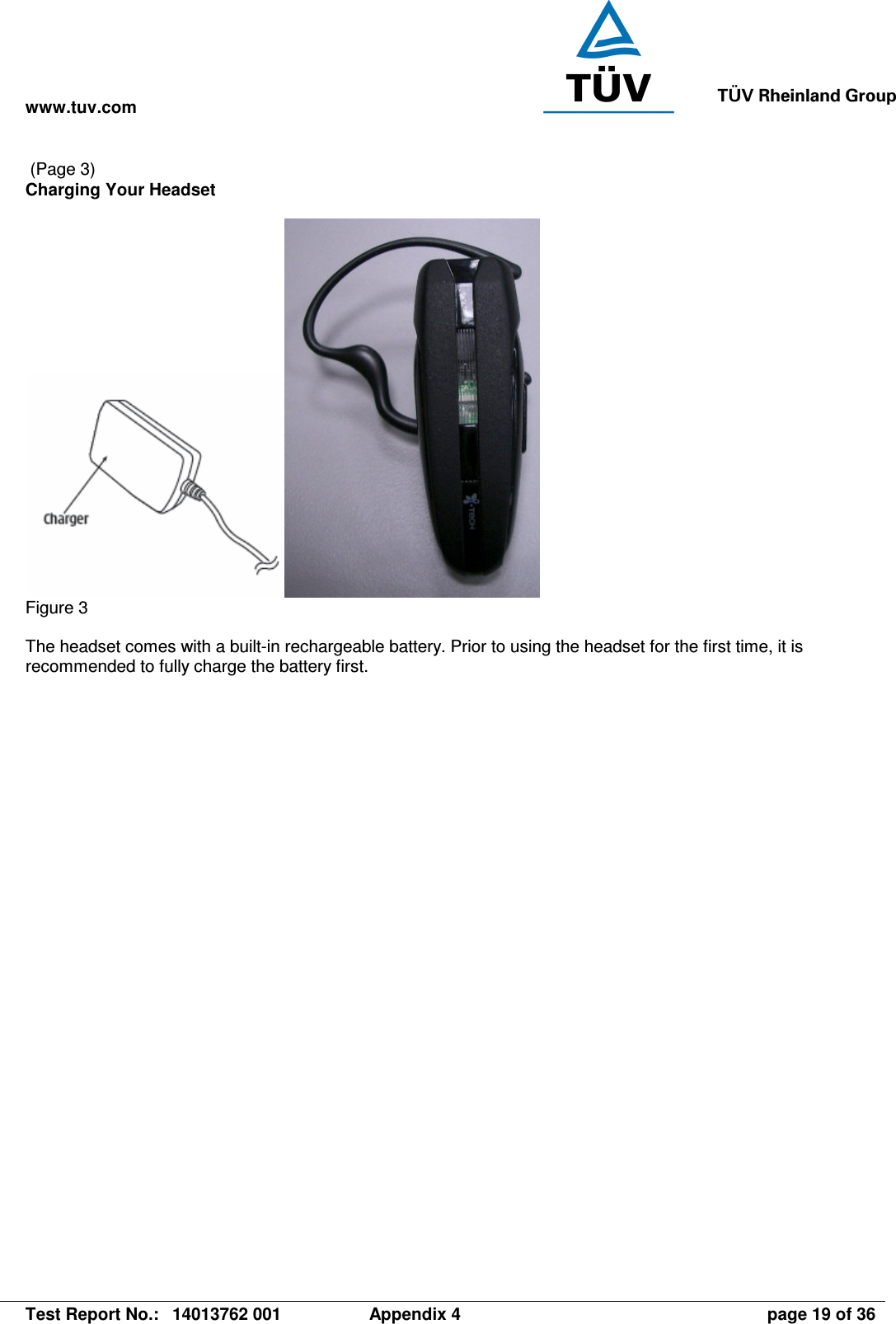 www.tuv.com   Test Report No.:  14013762 001  Appendix 4  page 19 of 36  (Page 3) Charging Your Headset   Figure 3  The headset comes with a built-in rechargeable battery. Prior to using the headset for the first time, it is recommended to fully charge the battery first. 