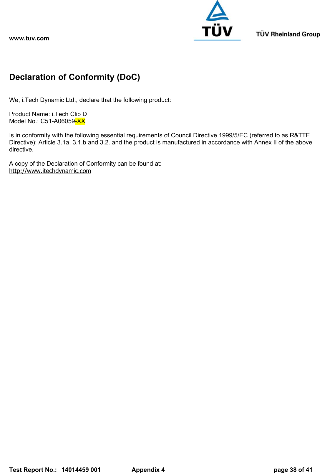 www.tuv.com   Test Report No.:  14014459 001  Appendix 4  page 38 of 41 Declaration of Conformity (DoC)  We, i.Tech Dynamic Ltd., declare that the following product:  Product Name: i.Tech Clip D Model No.: C51-A06059-XX  Is in conformity with the following essential requirements of Council Directive 1999/5/EC (referred to as R&amp;TTE Directive): Article 3.1a, 3.1.b and 3.2. and the product is manufactured in accordance with Annex II of the above directive.  A copy of the Declaration of Conformity can be found at: http://www.itechdynamic.com 