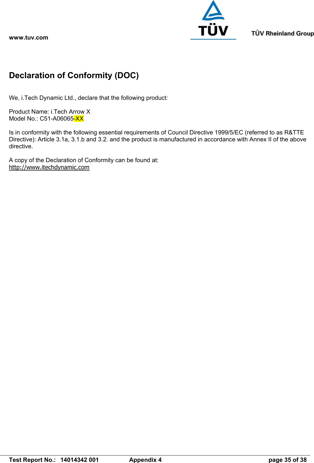 www.tuv.com   Test Report No.:  14014342 001  Appendix 4  page 35 of 38 Declaration of Conformity (DOC)  We, i.Tech Dynamic Ltd., declare that the following product:  Product Name: i.Tech Arrow X Model No.: C51-A06065-XX  Is in conformity with the following essential requirements of Council Directive 1999/5/EC (referred to as R&amp;TTE Directive): Article 3.1a, 3.1.b and 3.2. and the product is manufactured in accordance with Annex II of the above directive.  A copy of the Declaration of Conformity can be found at: http://www.itechdynamic.com 