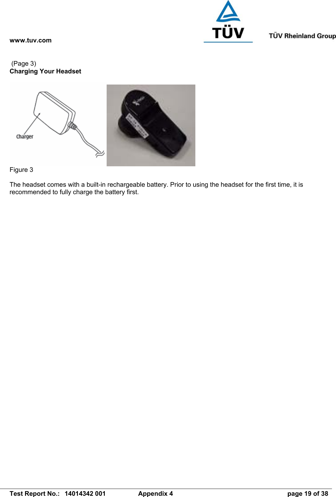 www.tuv.com   Test Report No.:  14014342 001  Appendix 4  page 19 of 38  (Page 3) Charging Your Headset   Figure 3  The headset comes with a built-in rechargeable battery. Prior to using the headset for the first time, it is recommended to fully charge the battery first. 