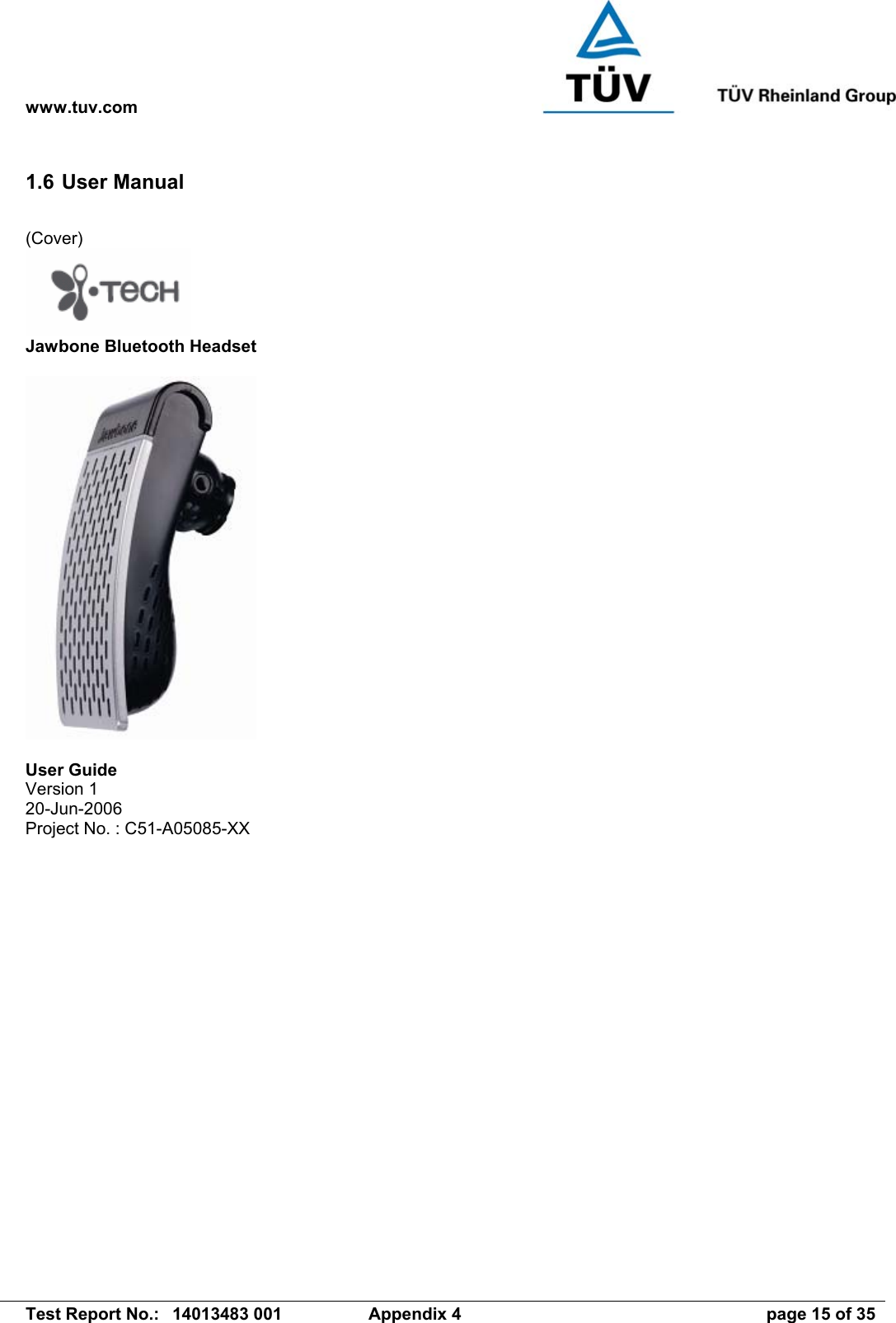 www.tuv.com   Test Report No.:  14013483 001  Appendix 4  page 15 of 35 1.6 User Manual (Cover)  Jawbone Bluetooth Headset    User Guide Version 1 20-Jun-2006 Project No. : C51-A05085-XX 