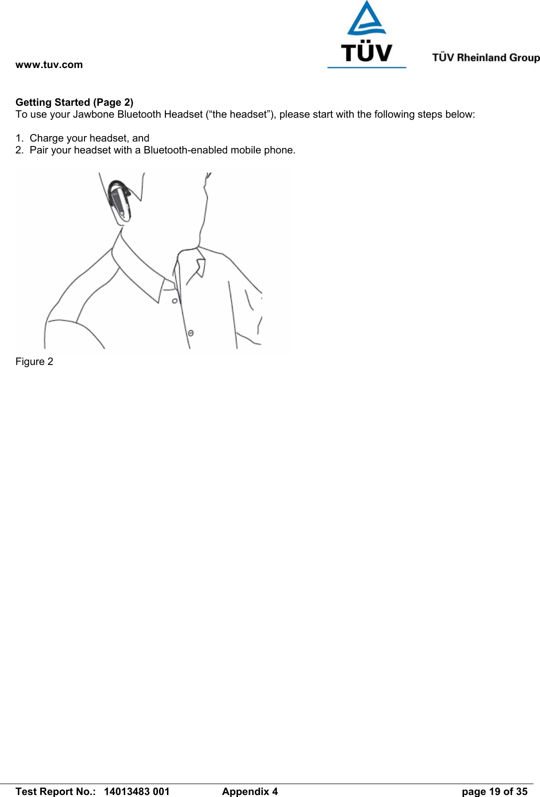 www.tuv.com   Test Report No.:  14013483 001  Appendix 4  page 19 of 35 Getting Started (Page 2) To use your Jawbone Bluetooth Headset (“the headset”), please start with the following steps below:  1.  Charge your headset, and 2.  Pair your headset with a Bluetooth-enabled mobile phone.   Figure 2 