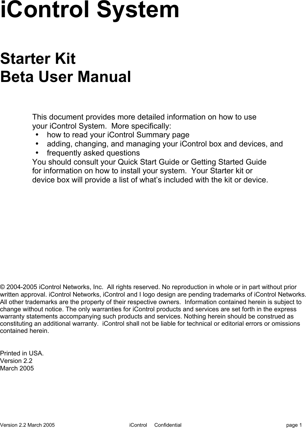 Version 2.2 March 2005 iControl     Confidential page 1iControl SystemStarter KitBeta User ManualThis document provides more detailed information on how to useyour iControl System.  More specifically:•  how to read your iControl Summary page•  adding, changing, and managing your iControl box and devices, and•  frequently asked questionsYou should consult your Quick Start Guide or Getting Started Guidefor information on how to install your system.  Your Starter kit ordevice box will provide a list of what’s included with the kit or device.© 2004-2005 iControl Networks, Inc.  All rights reserved. No reproduction in whole or in part without priorwritten approval. iControl Networks, iControl and I logo design are pending trademarks of iControl Networks.All other trademarks are the property of their respective owners.  Information contained herein is subject tochange without notice. The only warranties for iControl products and services are set forth in the expresswarranty statements accompanying such products and services. Nothing herein should be construed asconstituting an additional warranty.  iControl shall not be liable for technical or editorial errors or omissionscontained herein.Printed in USA.Version 2.2March 2005