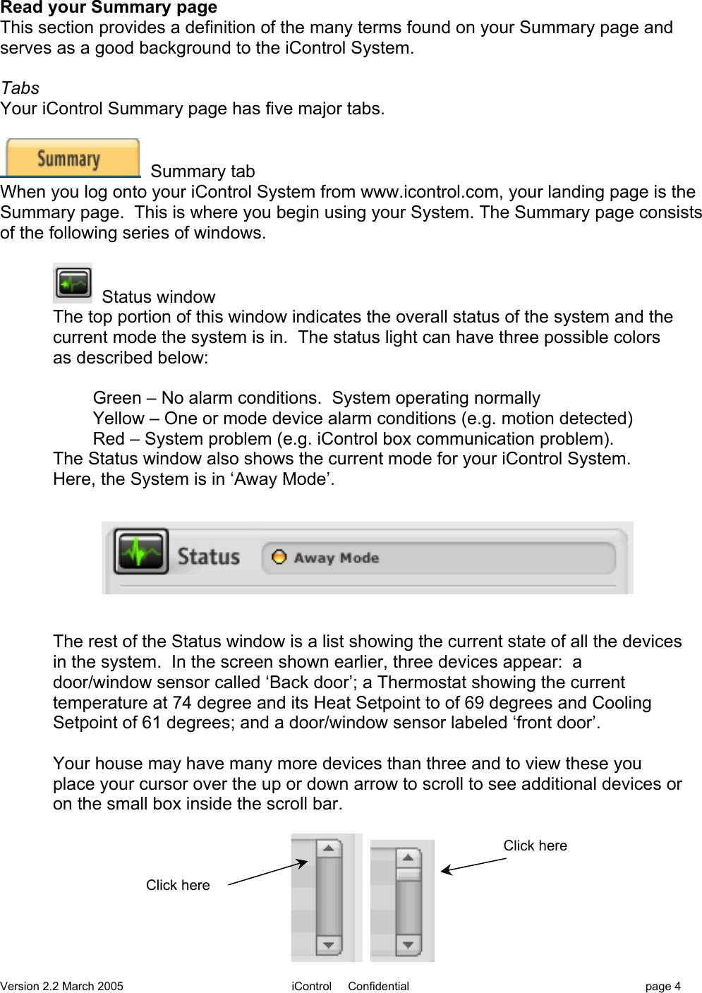 Version 2.2 March 2005 iControl     Confidential page 4Read your Summary pageThis section provides a definition of the many terms found on your Summary page andserves as a good background to the iControl System.TabsYour iControl Summary page has five major tabs.  Summary tabWhen you log onto your iControl System from www.icontrol.com, your landing page is theSummary page.  This is where you begin using your System. The Summary page consistsof the following series of windows.  Status windowThe top portion of this window indicates the overall status of the system and thecurrent mode the system is in.  The status light can have three possible colorsas described below:Green – No alarm conditions.  System operating normallyYellow – One or mode device alarm conditions (e.g. motion detected)Red – System problem (e.g. iControl box communication problem).The Status window also shows the current mode for your iControl System.Here, the System is in ‘Away Mode’.   The rest of the Status window is a list showing the current state of all the devicesin the system.  In the screen shown earlier, three devices appear:  adoor/window sensor called ‘Back door’; a Thermostat showing the currenttemperature at 74 degree and its Heat Setpoint to of 69 degrees and CoolingSetpoint of 61 degrees; and a door/window sensor labeled ‘front door’.Your house may have many more devices than three and to view these youplace your cursor over the up or down arrow to scroll to see additional devices oron the small box inside the scroll bar.Click hereClick here