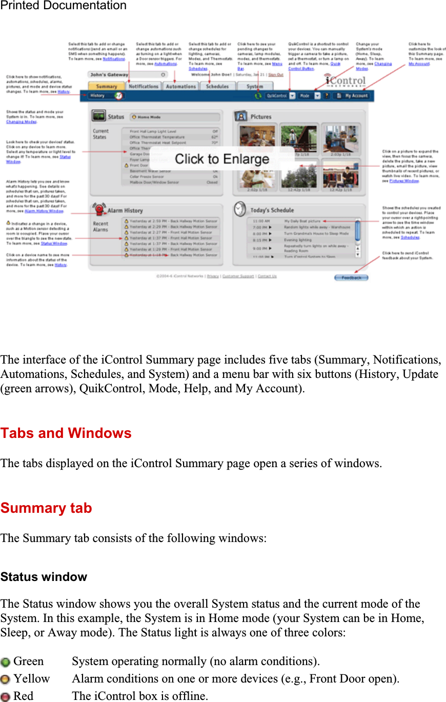 Printed Documentation The interface of the iControl Summary page includes five tabs (Summary, Notifications, Automations, Schedules, and System) and a menu bar with six buttons (History, Update (green arrows), QuikControl, Mode, Help, and My Account). Tabs and Windows The tabs displayed on the iControl Summary page open a series of windows. Summary tab The Summary tab consists of the following windows: Status window The Status window shows you the overall System status and the current mode of the System. In this example, the System is in Home mode (your System can be in Home, Sleep, or Away mode). The Status light is always one of three colors: Green  System operating normally (no alarm conditions). Yellow  Alarm conditions on one or more devices (e.g., Front Door open). Red  The iControl box is offline. 