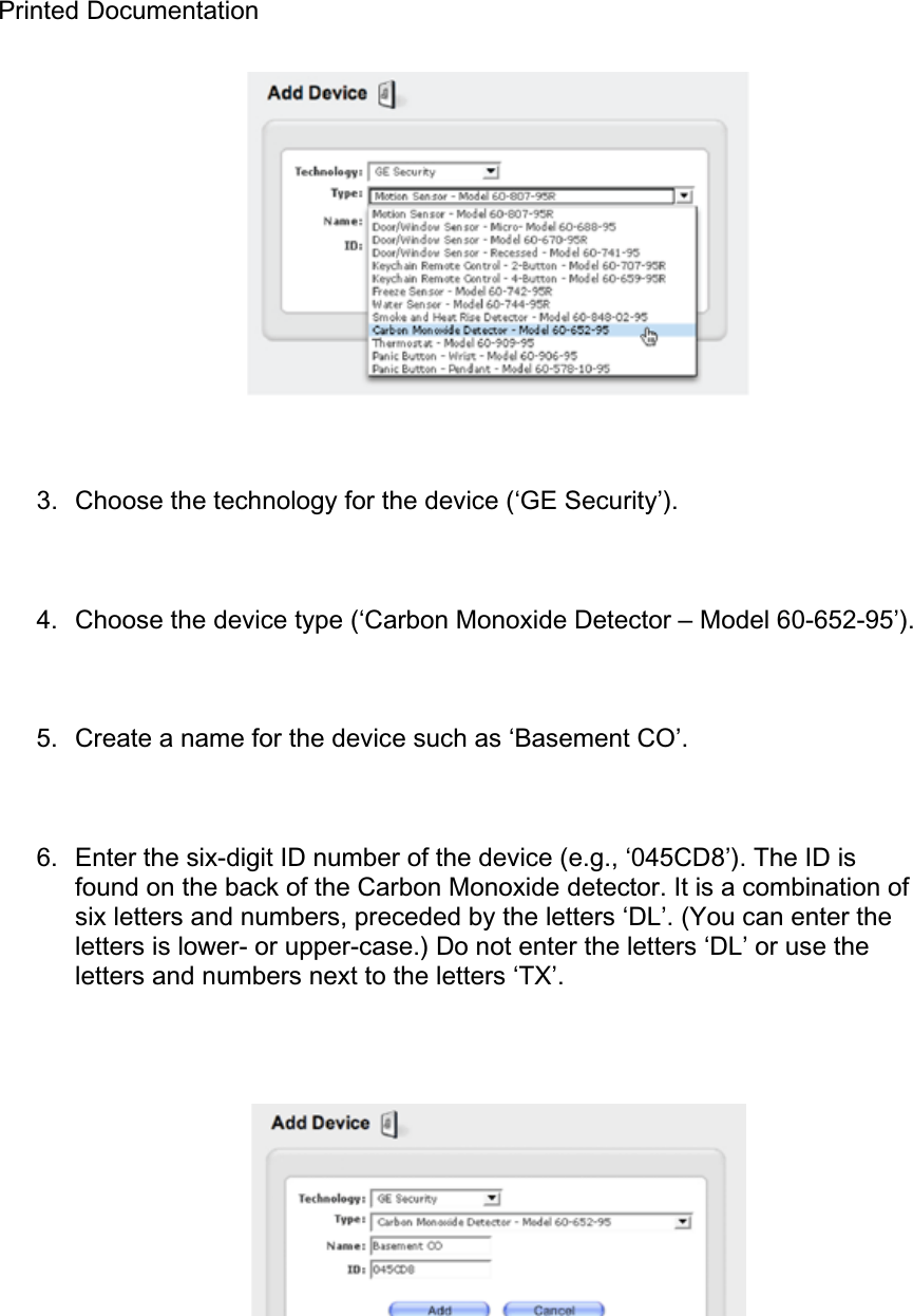 Printed Documentation 3.  Choose the technology for the device (‘GE Security’). 4.  Choose the device type (‘Carbon Monoxide Detector – Model 60-652-95’). 5.  Create a name for the device such as ‘Basement CO’. 6.  Enter the six-digit ID number of the device (e.g., ‘045CD8’). The ID is found on the back of the Carbon Monoxide detector. It is a combination of six letters and numbers, preceded by the letters ‘DL’. (You can enter the letters is lower- or upper-case.) Do not enter the letters ‘DL’ or use the letters and numbers next to the letters ‘TX’. 