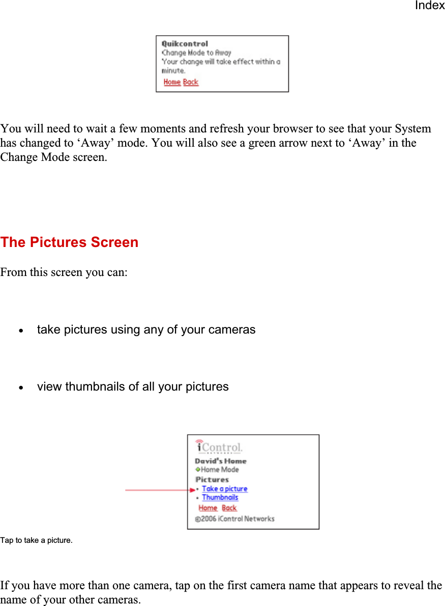 IndexYou will need to wait a few moments and refresh your browser to see that your System has changed to ‘Away’ mode. You will also see a green arrow next to ‘Away’ in the Change Mode screen.The Pictures Screen From this screen you can: xtake pictures using any of your cameras xview thumbnails of all your pictures Tap to take a picture. If you have more than one camera, tap on the first camera name that appears to reveal the name of your other cameras. 