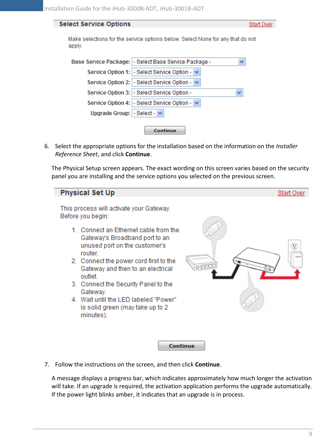           Installation Guide for the iHub-3000B-ADT, iHub-3001B-ADT 9     6. Select the appropriate options for the installation based on the information on the Installer Reference Sheet, and click Continue. The Physical Setup screen appears. The exact wording on this screen varies based on the security panel you are installing and the service options you selected on the previous screen.  7. Follow the instructions on the screen, and then click Continue. A message displays a progress bar, which indicates approximately how much longer the activation will take. If an upgrade is required, the activation application performs the upgrade automatically. If the power light blinks amber, it indicates that an upgrade is in process. 