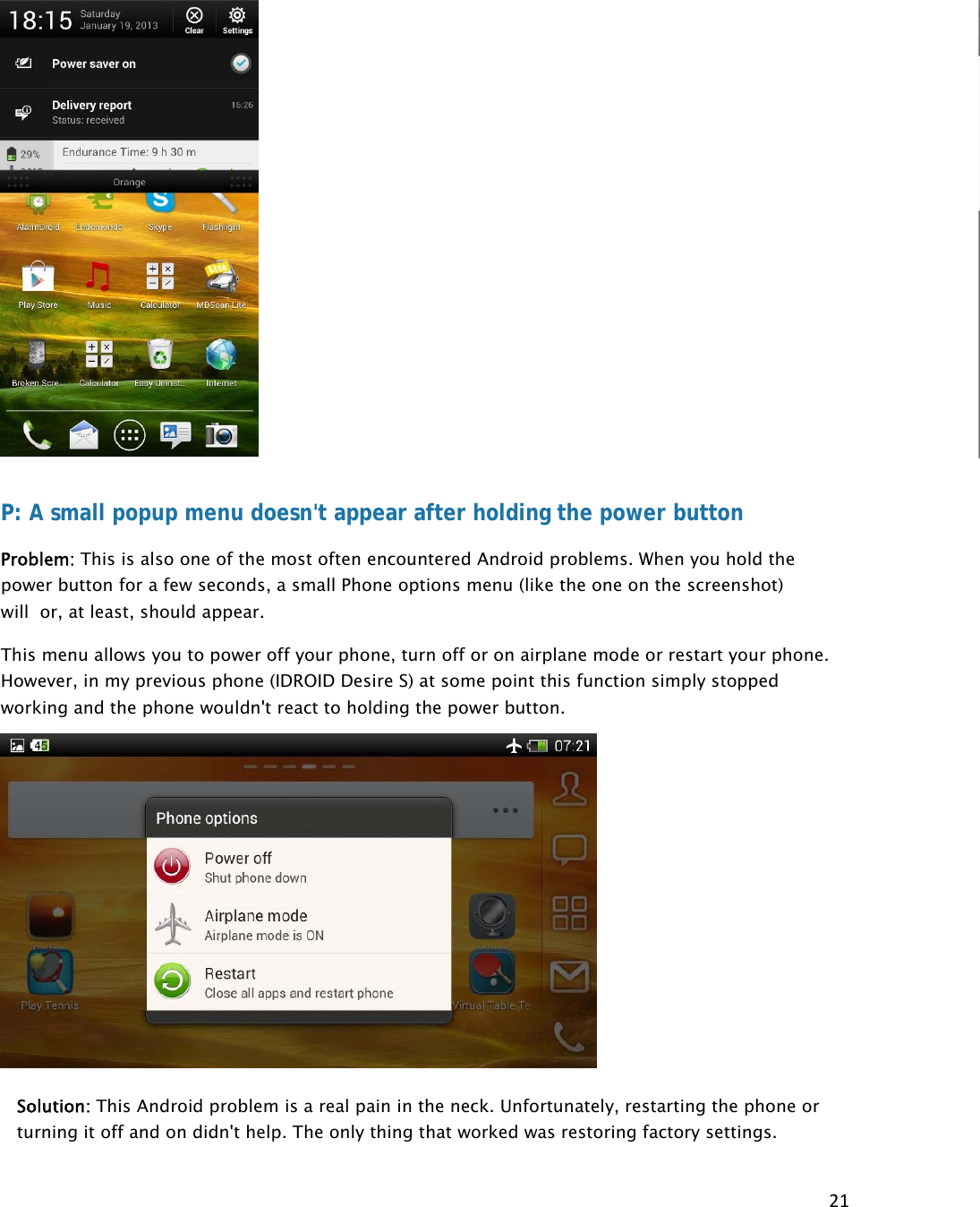 21P: A small popup menu doesn&apos;t appear after holding the power button Problem: This is also one of the most often encountered Android problems. When you hold the power button for a few seconds, a small Phone options menu (like the one on the screenshot) will  or, at least, should appear. This menu allows you to power off your phone, turn off or on airplane mode or restart your phone. However, in my previous phone (IDROID Desire S) at some point this function simply stopped working and the phone wouldn&apos;t react to holding the power button.  Solution: This Android problem is a real pain in the neck. Unfortunately, restarting the phone or turning it off and on didn&apos;t help. The only thing that worked was restoring factory settings. 
