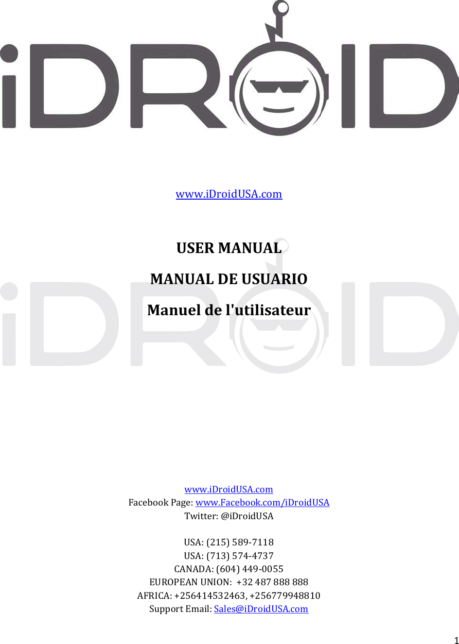 1www.iDroidUSA.comUSERMANUALMANUALDEUSUARIOManueldel&apos;utilisateurwww.iDroidUSA.comFacebookPage:www.Facebook.com/iDroidUSATwitter:@iDroidUSAUSA:(215)589‐7118USA:(713)574‐4737CANADA:(604)449‐0055EUROPEANUNION:+32487888888AFRICA:+256414532463,+256779948810SupportEmail:Sales@iDroidUSA.com