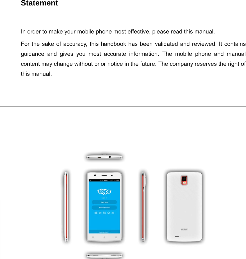 2  Statement   In order to make your mobile phone most effective, please read this manual. For the sake of accuracy, this handbook has been validated and reviewed. It contains guidance and gives you most accurate information. The mobile phone and manual content may change without prior notice in the future. The company reserves the right of this manual.  
