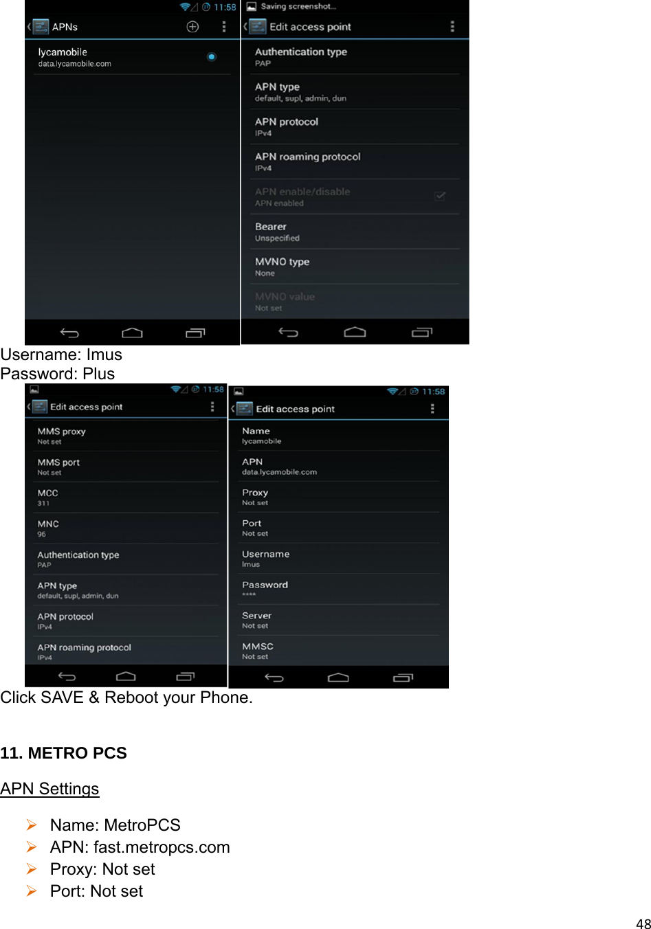 48 Username: Imus Password: Plus  Click SAVE &amp; Reboot your Phone.  11. METRO PCS APN Settings  Name: MetroPCS  APN: fast.metropcs.com  Proxy: Not set  Port: Not set 