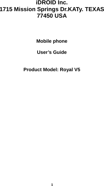      1   iDROID Inc. 1715 Mission Springs Dr.KATy. TEXAS 77450 USA     Mobile phone  User’s Guide   Product Model: Royal V5                             