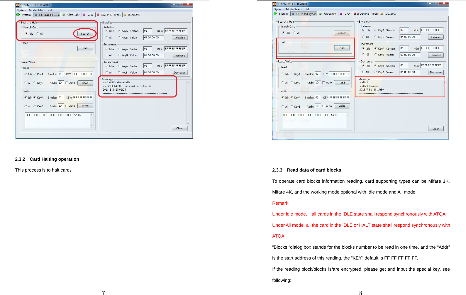 ７2.3.2 Card Halting operationThis process is to halt card：８2.3.3 Read data of card blocksTo operate card blocks information reading, card supporting types can be Mifare 1K,Mifare 4K, and the working mode optional with Idle mode and All mode.Remark:Under idle mode, all cards in the IDLE state shall respond synchronously with ATQAUnder All mode, all the card in the IDLE or HALT state shall respond synchronously withATQA.“Blocks “dialog box stands for the blocks number to be read in one time, and the “Addr”is the start address of this reading, the “KEY” default is FF FF FF FF FF.If the reading block/blocks is/are encrypted, please get and input the special key, seefollowing: