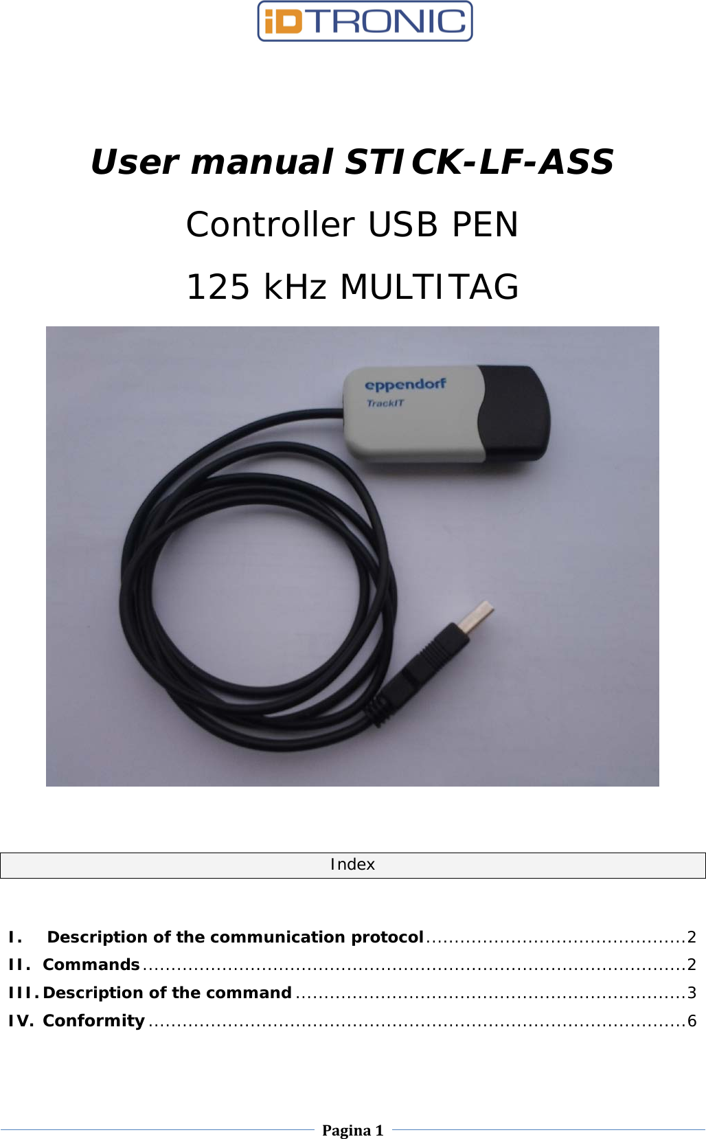    Pagina 1      User manual STICK-LF-ASS  Controller USB PEN 125 kHz MULTITAG      Index  I.   Description of the communication protocol .............................................. 2 II. Commands ................................................................................................ 2 III. Description of the command ..................................................................... 3 IV. Conformity ............................................................................................... 6   