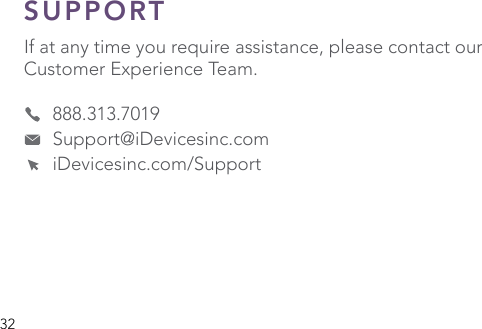 32SUPPORT If at any time you require assistance, please contact our Customer Experience Team.      888.313.7019     Support@iDevicesinc.com     iDevicesinc.com/Support