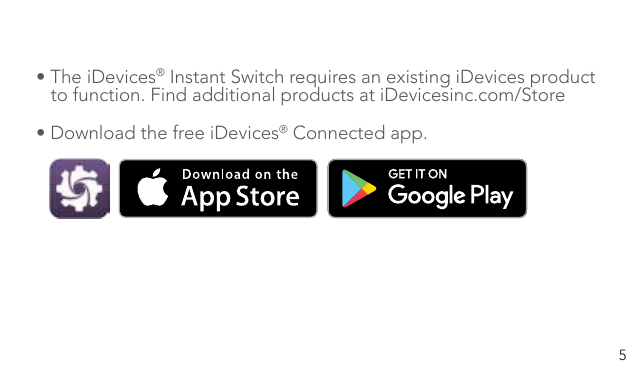 5• The iDevices® Instant Switch requires an existing iDevices product    to function. Find additional products at iDevicesinc.com/Store• Download the free iDevices® Connected app.