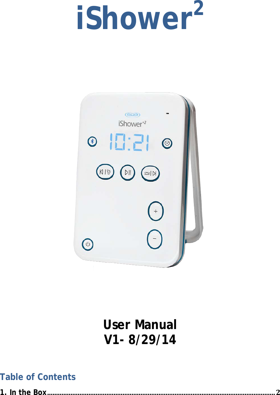 iShower2            User Manual V1- 8/29/14  Table of Contents 1. In the Box ............................................................................................................................... 2 