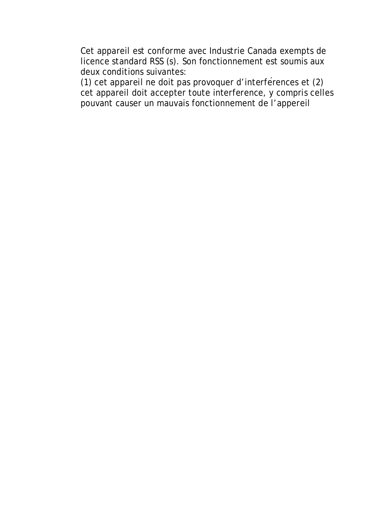 Cet appareil est conforme avec Industrie Canada exempts de licence standard RSS (s). Son fonctionnement est soumis aux deux conditions suivantes:  (1) cet appareil ne doit pas provoquer d’interférences et (2) cet appareil doit accepter toute interference, y compris celles pouvant causer un mauvais fonctionnement de l’appereil           