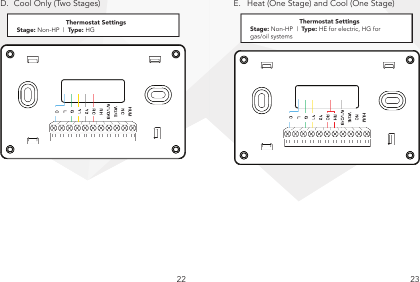 22 23D.  Cool Only (Two Stages) E.  Heat (One Stage) and Cool (One Stage)Note: G wire is not required. If G wire is not connected, Fan On mode will not be available.  HUMNCW2/EW1/O/BRHRCY2Y1GLCThermostat SettingsStage: Non-HP  |  Type: HE for electric, HG for  gas/oil systemsNote: G wire is not required. However, if G wire is not connected, Fan On mode will not be available.  HUMNCW2/EW1/O/BRHRCY2Y1GLCThermostat SettingsStage: Non-HP  |  Type: HG