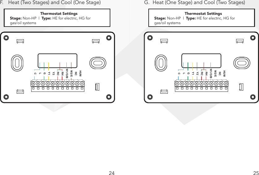 24 25F.  Heat (Two Stages) and Cool (One Stage) G.  Heat (One Stage) and Cool (Two Stages)Note: G wire is not required. If G wire is not connected, Fan On mode will not be available.HUMNCW2/EW1/O/BRHRCY2Y1GLCThermostat SettingsStage: Non-HP  |  Type: HE for electric, HG for gas/oil systemsThermostat SettingsStage: Non-HP  |  Type: HE for electric, HG for  gas/oil systemsNote: G wire is not required. If G wire is not connected, Fan On mode will not be available.  HUMNCW2/EW1/O/BRHRCY2Y1GLC