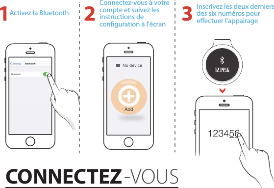 Activez la BluetoothConnectez-vous à votre compte et suivez les instructions de conguration à l&apos;écranInscrivez les deux derniers des six numéros pour eectuer l&apos;appairageCONNECTEZ-VOUS