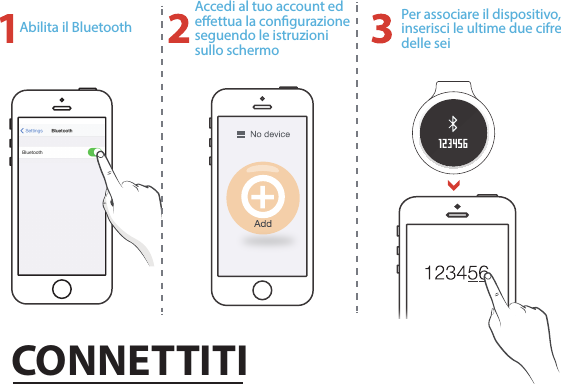 Abilita il BluetoothAccedi al tuo account ed eettua la congurazione seguendo le istruzioni sullo schermoPer associare il dispositivo, inserisci le ultime due cifre delle seiCONNETTITI