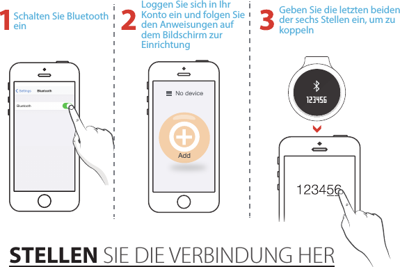 Schalten Sie Bluetooth einLoggen Sie sich in Ihr Konto ein und folgen Sie den Anweisungen auf dem Bildschirm zur EinrichtungGeben Sie die letzten beiden der sechs Stellen ein, um zu koppelnSTELLEN SIE DIE VERBINDUNG HER