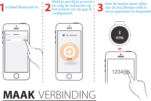 Schakel Bluetooth inMeld je aan bij je account en volg de instructies op het scherm om de app te congurerenVoer de laatste twee cijfers van de zescijferige code in om je apparaten te koppelenMAAK VERBINDING