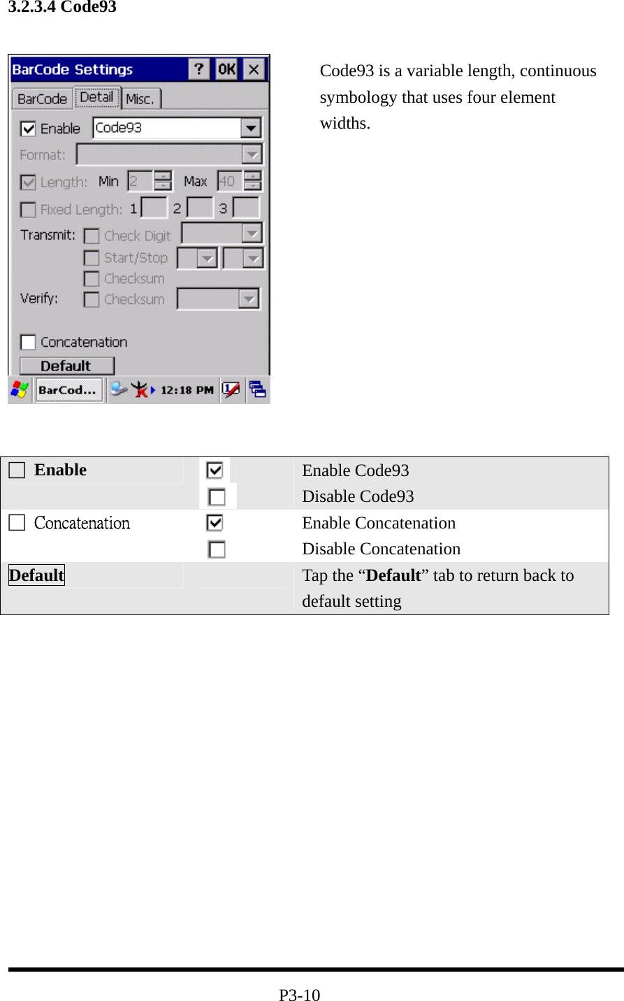 3.2.3.4 Code93                  P3-10 □ Enable   Enable Code93 Disable Code93 □  Concatenation   Enable Concatenation Disable Concatenation Default   Tap the “Default” tab to return back to default setting Code93 is a variable length, continuous symbology that uses four element widths. 