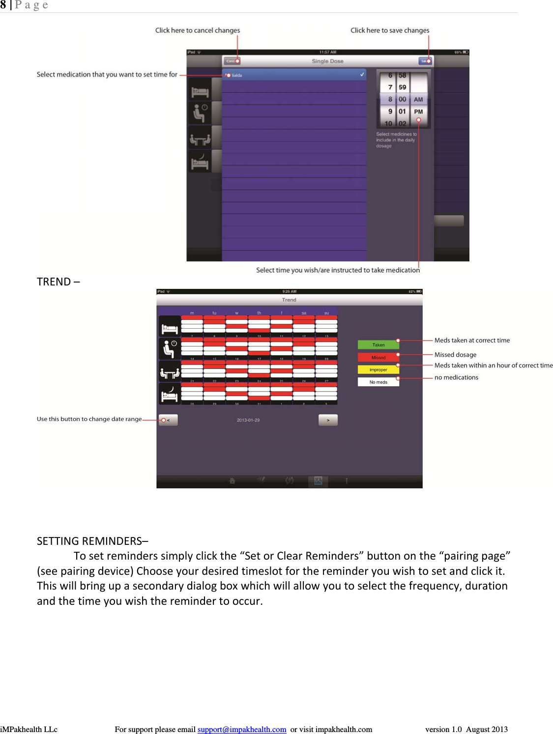 8 | Page  iMPakhealth LLc                            For support please email support@impakhealth.com  or visit impakhealth.com                          version 1.0  August 2013  TREND&ndash;SETTINGREMINDERS&ndash;Tosetreminderssimplyclickthe&ldquo;SetorClearReminders&rdquo;buttononthe&ldquo;pairingpage&rdquo;(seepairingdevice)Chooseyourdesiredtimeslotforthereminderyouwishtosetandclickit.Thiswillbringupasecondarydialogboxwhichwillallowyoutoselectthefrequency,durationandthetimeyouwishtheremindertooccur.