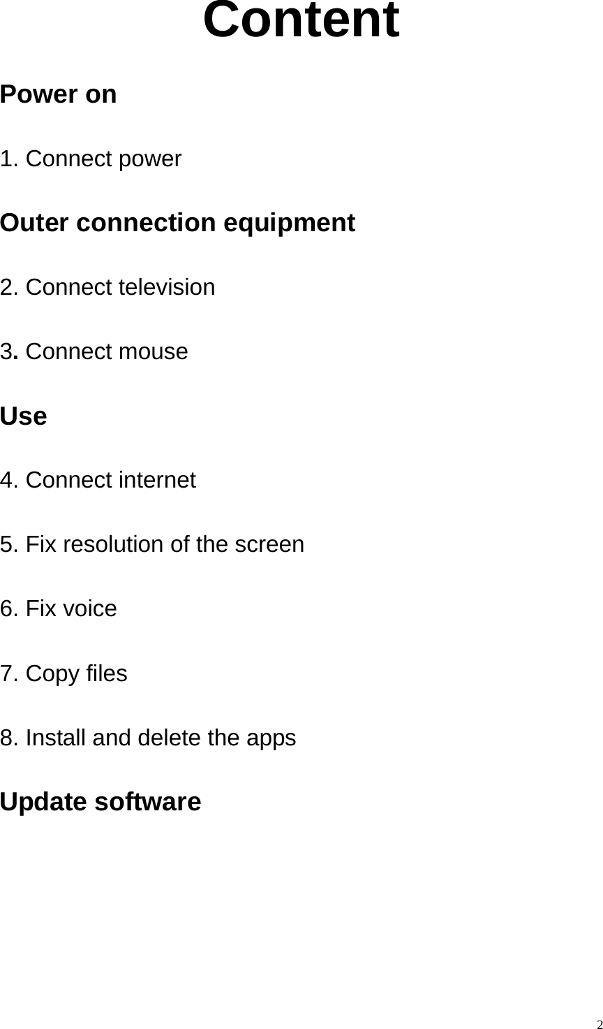    2Content Power on 1. Connect power   Outer connection equipment 2. Connect television     3. Connect mouse   Use   4. Connect internet   5. Fix resolution of the screen 6. Fix voice   7. Copy files 8. Install and delete the apps Update software  