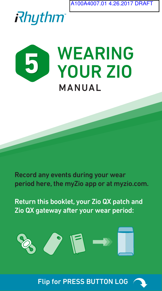 55WEARING  YOUR ZIO Flip for PRESS BUTTON LOGRecord any events during your wear  period here, the myZio app or at myzio.com.Return this booklet, your Zio QX patch and  Zio QX gateway after your wear period:MANUALA100A4007.01 4.26.2017 DRAFT