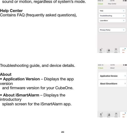 20  sound or motion, regardless of system’s mode.Help CenterContains FAQ (frequently asked questions), Troubleshooting guide, and device details. About• Application Version – Displays the app version   and firmware version for your CubeOne.• About iSmartAlarm – Displays the introductory   splash screen for the iSmartAlarm app.