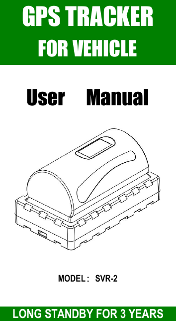 GPS TRACKERFOR VEHICLEUser ManualMODEL：SVR-2LONG STANDBY FOR 3 YEARS