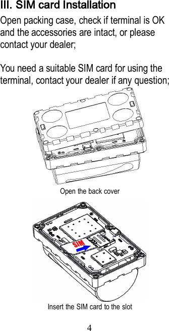 4Ⅲ. SIM card InstallationOpen packing case, check if terminal is OKand the accessories are intact, or pleasecontact your dealer;You need a suitable SIM card for using theterminal, contact your dealer if any question;Open the back coverInsert the SIM card to the slot