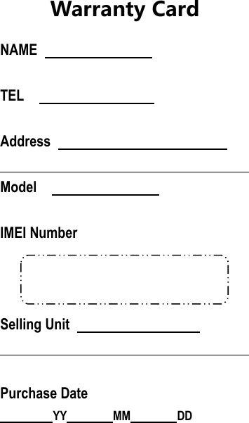 Warranty CardNAMETELAddressModelIMEI NumberSelling UnitPurchase DateYY MM DD