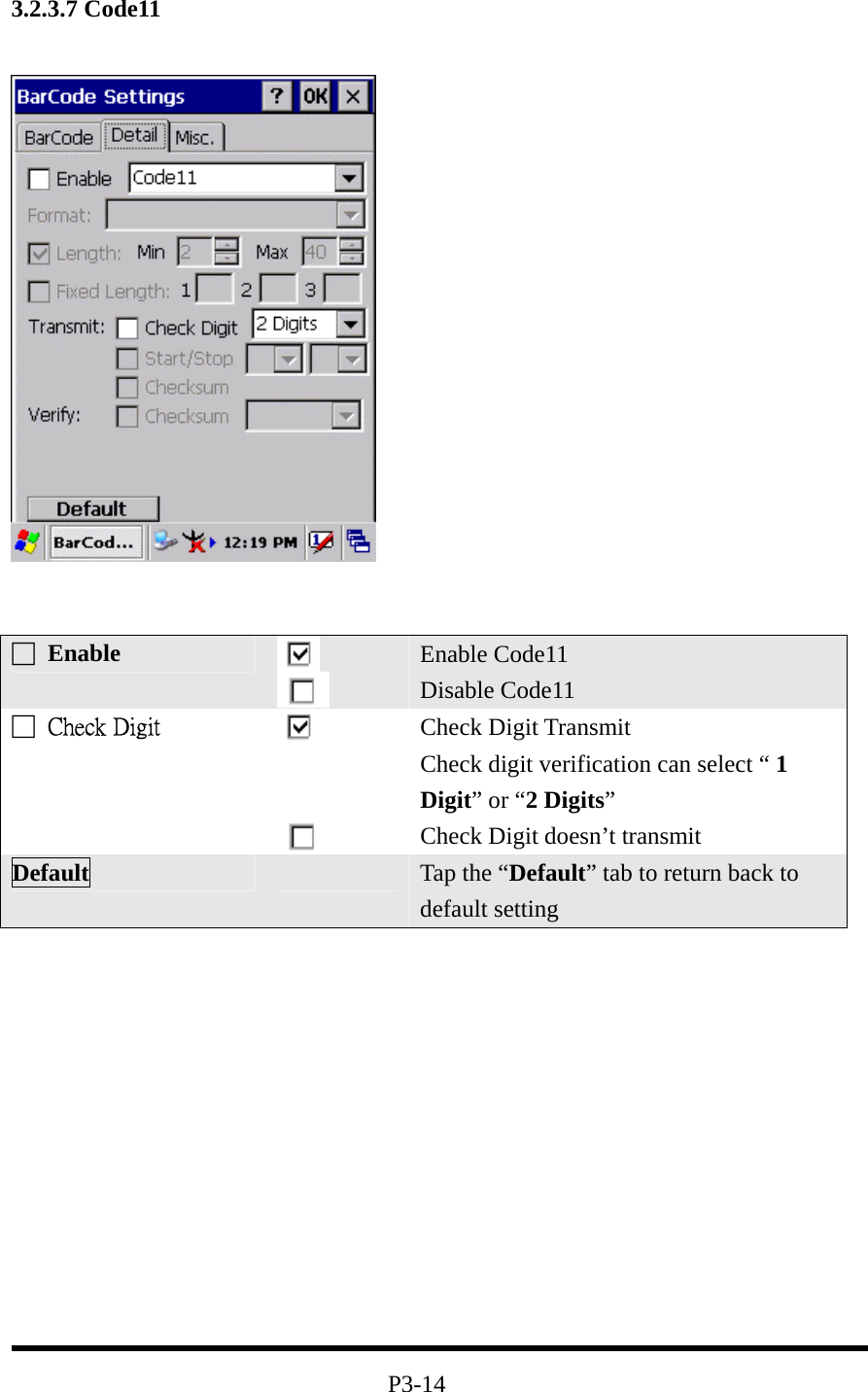 3.2.3.7 Code11                P3-14 □ Enable   Enable Code11 Disable Code11 □  Check Digit      Check Digit Transmit Check digit verification can select “ 1 Digit” or “2 Digits” Check Digit doesn’t transmit Default   Tap the “Default” tab to return back to default setting 