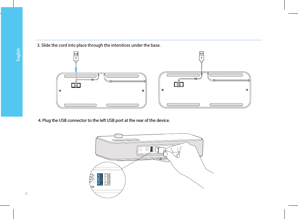 6English3. Slide the cord into place through the interstices under the base. 4. Plug the USB connector to the left USB port at the rear of the device.