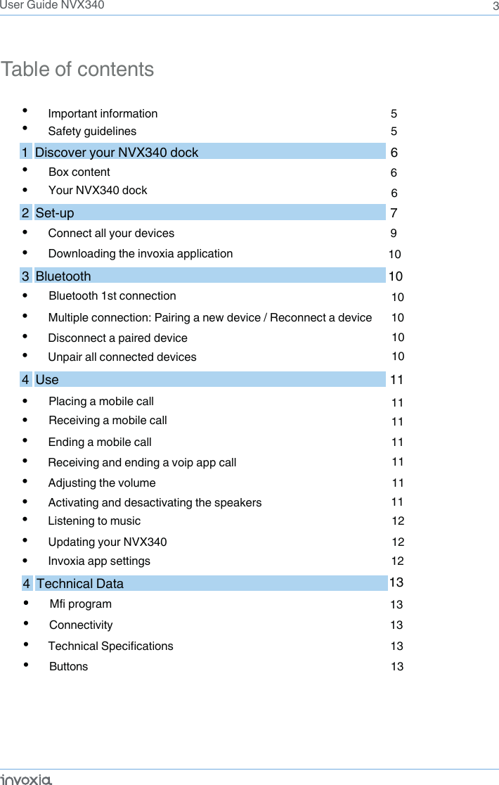 Mfi program1  Discover your NVX340 dock   6 91111•Safety guidelines 5•Important information 5•6• Box content Your NVX340 dock 62  Set-up   7• 3  Use 1110          4  Use•   11•  11• Ending a mobile call•Adjusting the volume 11•   Activating and desactivating the speakersTable of contents3Receiving a mobile call • 11Placing a mobile callReceiving and ending a voip app call1212• •Updating your NVX340  12•Invoxia app settingsListening to music10•   10•      10• Multiple connection: Pairing a new device / Reconnect a deviceBluetooth 1st connectionDisconnect a paired device10•Unpair all connected devicesUser Guide NVX340•  1313•Connectivity• •Buttons 13134  Technical Data 13• Technical SpecificationsConnect all your devices  Downloading the invoxia application •103  Bluetooth