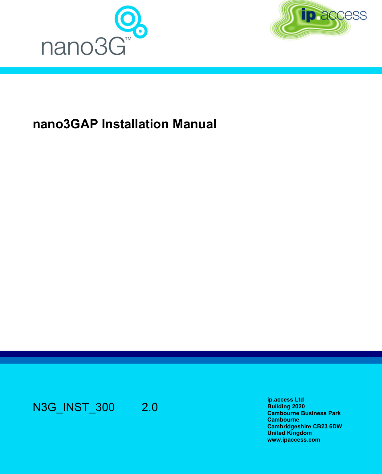    nano3GAP Installation Manual   N3G_INST_300   2.0  ip.access Ltd Building 2020 Cambourne Business Park Cambourne Cambridgeshire CB23 6DW United Kingdom www.ipaccess.com  