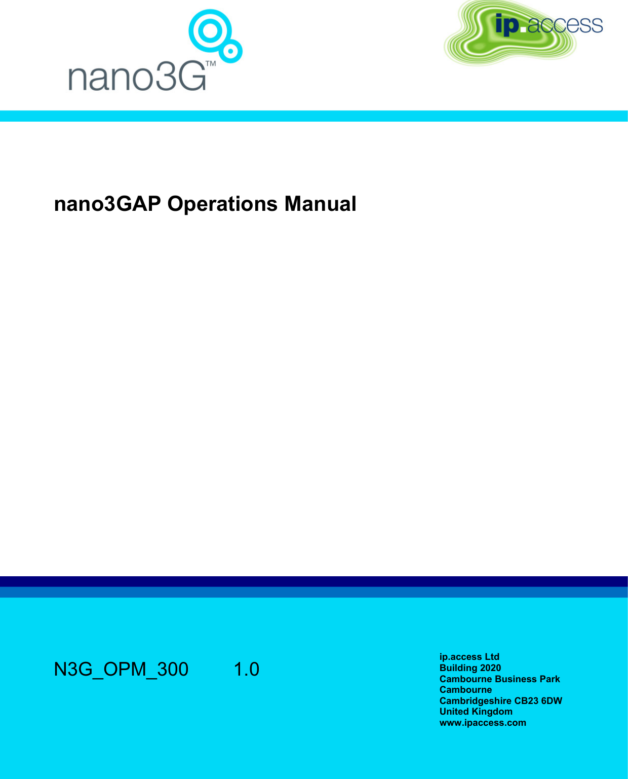    nano3GAP Operations Manual   N3G_OPM_300   1.0  ip.access Ltd Building 2020 Cambourne Business Park Cambourne Cambridgeshire CB23 6DW United Kingdom www.ipaccess.com  