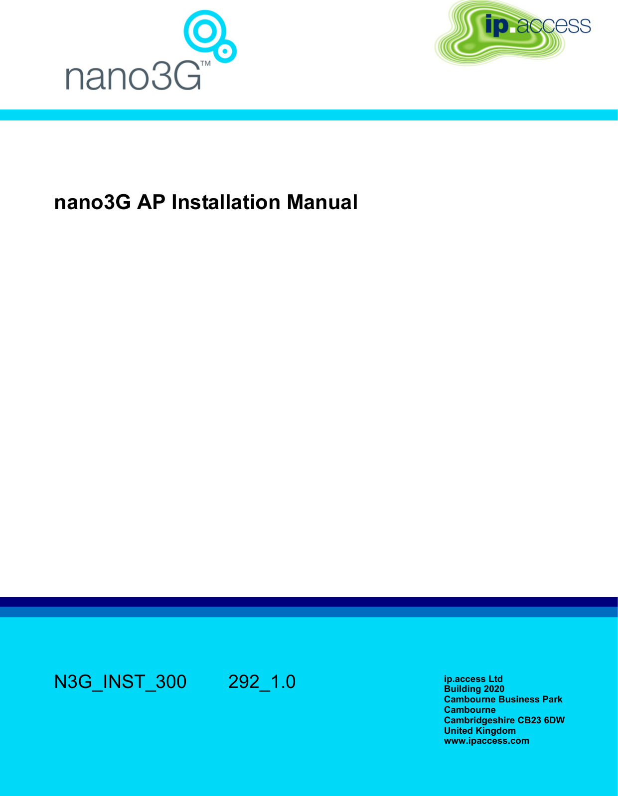 nano3G AP Installation ManualN3G_INST_300 292_1.0 ip.access LtdBuilding 2020Cambourne Business ParkCambourneCambridgeshire CB23 6DWUnited Kingdomwww.ipaccess.com