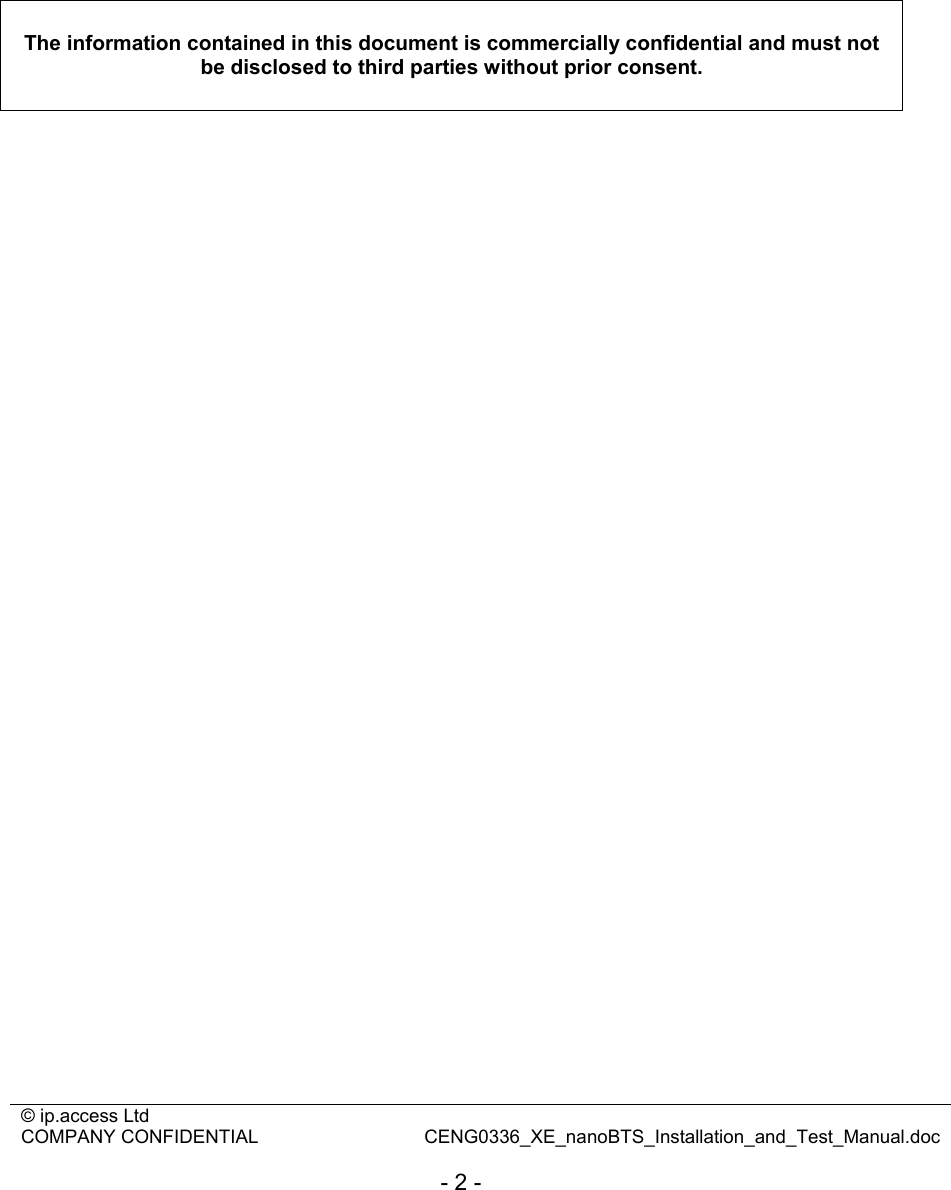 © ip.access Ltd   COMPANY CONFIDENTIAL  CENG0336_XE_nanoBTS_Installation_and_Test_Manual.doc  - 2 -              The information contained in this document is commercially confidential and must not be disclosed to third parties without prior consent.     
