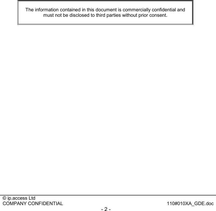  © ip.access Ltd   COMPANY CONFIDENTIAL  110#010XA_GDE.doc - 2 -    The information contained in this document is commercially confidential and must not be disclosed to third parties without prior consent.  