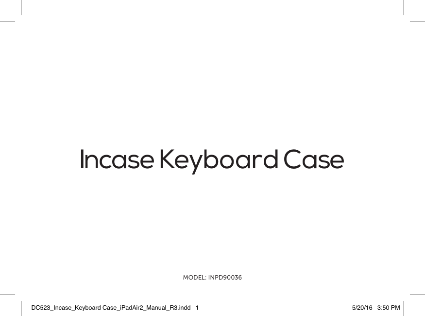Incase Keyboard CaseMODEL: INPD90036DC523_Incase_Keyboard Case_iPadAir2_Manual_R3.indd   1 5/20/16   3:50 PM