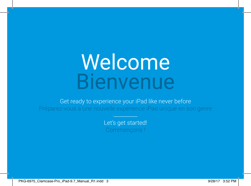 WelcomeBienvenueGet ready to experience your iPad like never beforePréparez-vous à une nouvelle expérience iPad unique en son genreLet’s get started!Commençons !PKG-6975_Clamcase-Pro_iPad-9.7_Manual_R1.indd   3 9/28/17   3:52 PM