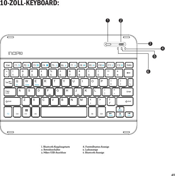 49  10-ZOLL-KEYBOARD:CMDCtrl Alt Alt CtrlQ`~!1234567890----+@#$%&amp;()TabWERTYUIOPSADFGHJKLCapsLockShift ShiftFnZXCVBNM1 24365Bluetooth-Kopplungstaste2. Betriebsschalter3. Mikro-USB-AnschlussFeststelltasten-Anzeige5. Ladeanzeige6. Bluetooth-Anzeige