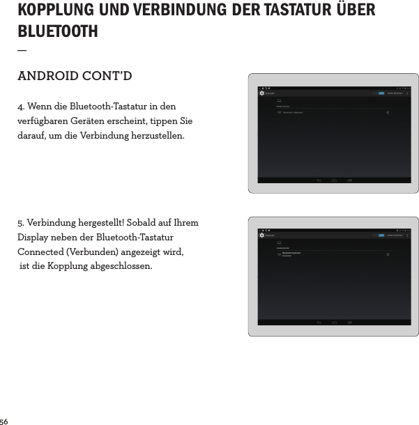 56  KOPPLUNG UND VERBINDUNG DER TASTATUR ÜBER BLUETOOTH_ANDROIDCONT’D4. Wenn die Bluetooth-Tastatur in den verfügbaren Geräten erscheint, tippen Sie darauf, um die Verbindung herzustellen.5. Verbindung hergestellt! Sobald auf Ihrem Display neben der Bluetooth-Tastatur Connected (Verbunden) angezeigt wird, ist die Kopplung abgeschlossen.PAIRED DEVICESBluetooth KeyboardConnected
